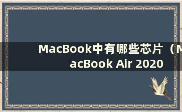 MacBook中有哪些芯片（MacBook Air 2020芯片）